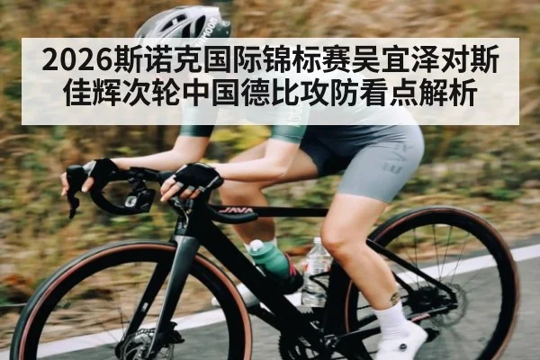 2026斯诺克国际锦标赛吴宜泽对斯佳辉次轮中国德比攻防看点解析